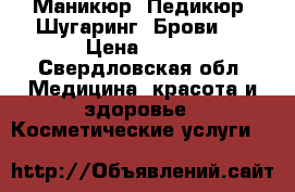 Маникюр. Педикюр. Шугаринг. Брови.  › Цена ­ 300 - Свердловская обл. Медицина, красота и здоровье » Косметические услуги   